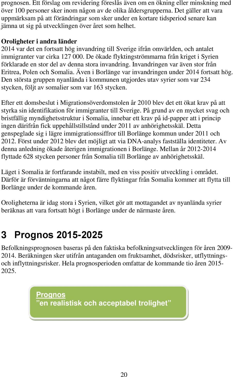 Oroligheter i andra länder 2014 var det en fortsatt hög invandring till Sverige ifrån omvärlden, och antalet immigranter var cirka 127 000.