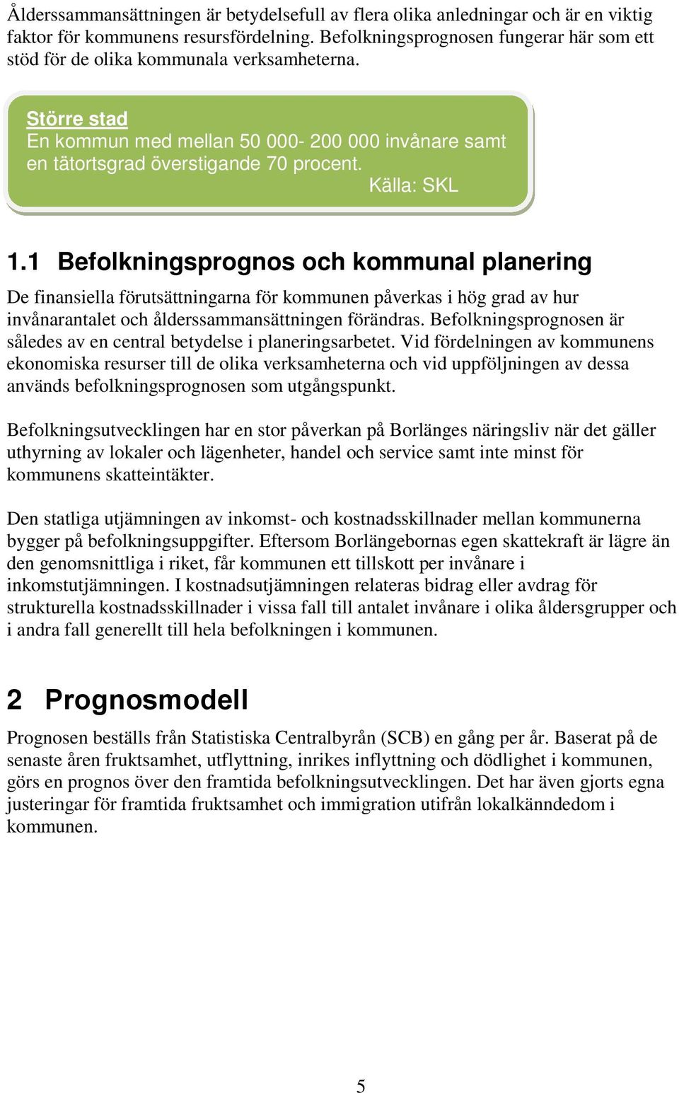 Källa: SKL 1.1 Befolkningsprognos och kommunal planering De finansiella förutsättningarna för kommunen påverkas i hög grad av hur invånarantalet och ålderssammansättningen förändras.