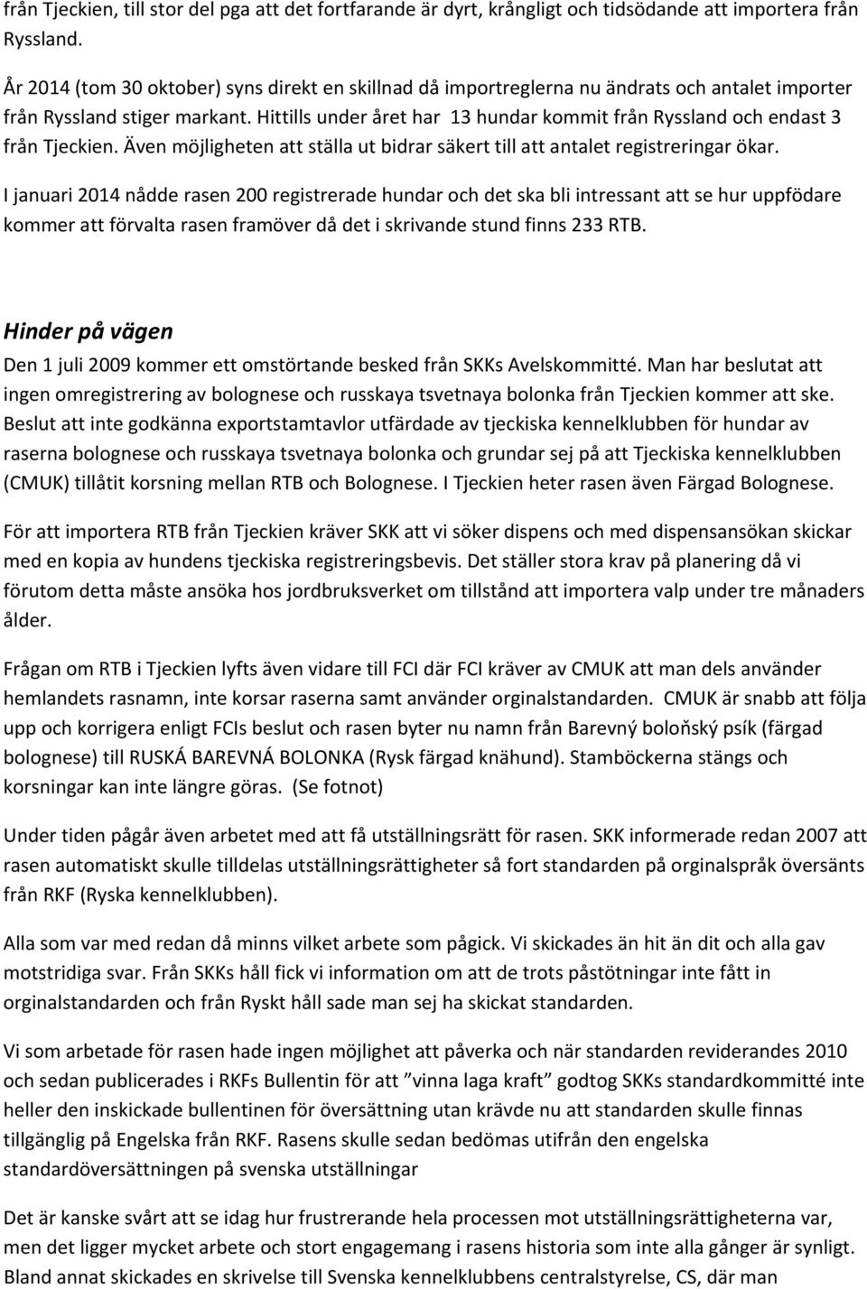 Hittills under året har 13 hundar kommit från Ryssland och endast 3 från Tjeckien. Även möjligheten att ställa ut bidrar säkert till att antalet registreringar ökar.