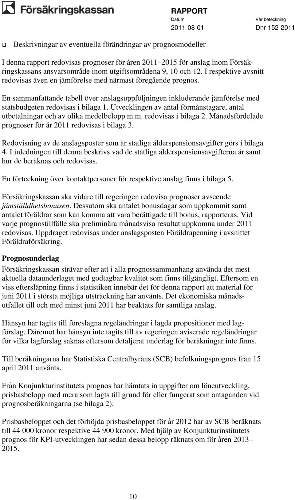 Utvecklingen av antal förmånstagare, antal utbetalningar och av olika medelbelopp m.m. redovisas i bilaga 2. Månadsfördelade prognoser för år 2011 redovisas i bilaga 3.