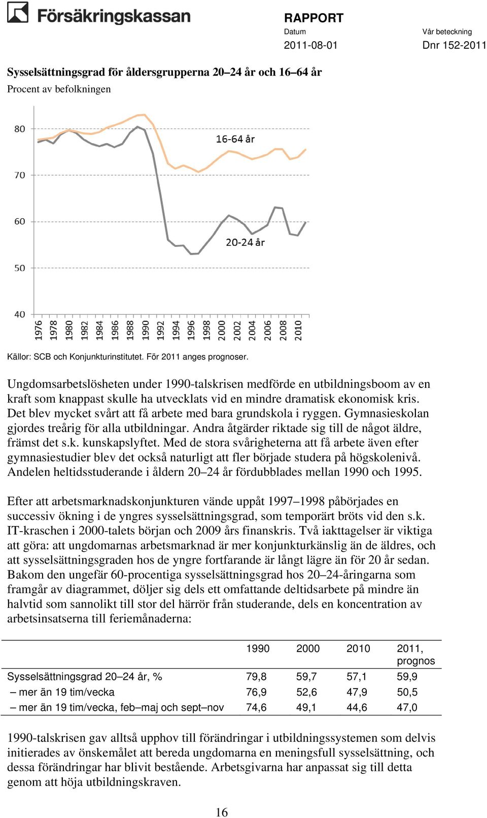 Det blev mycket svårt att få arbete med bara grundskola i ryggen. Gymnasieskolan gjordes treårig för alla utbildningar. Andra åtgärder riktade sig till de något äldre, främst det s.k. kunskapslyftet.