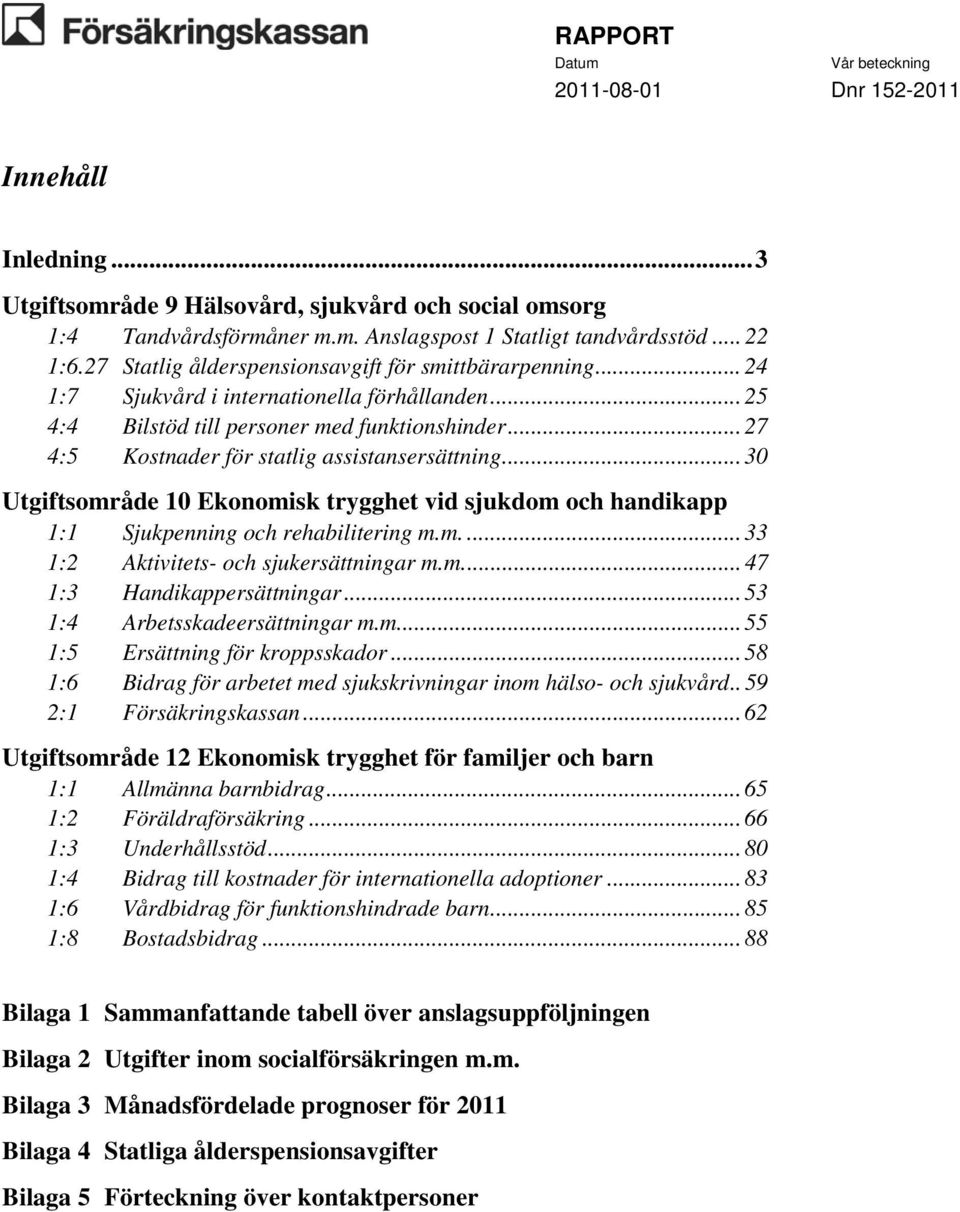 .. 27 4:5 Kostnader för statlig assistansersättning... 30 Utgiftsområde 10 Ekonomisk trygghet vid sjukdom och handikapp 1:1 Sjukpenning och rehabilitering m.m.... 33 1:2 Aktivitets- och sjukersättningar m.