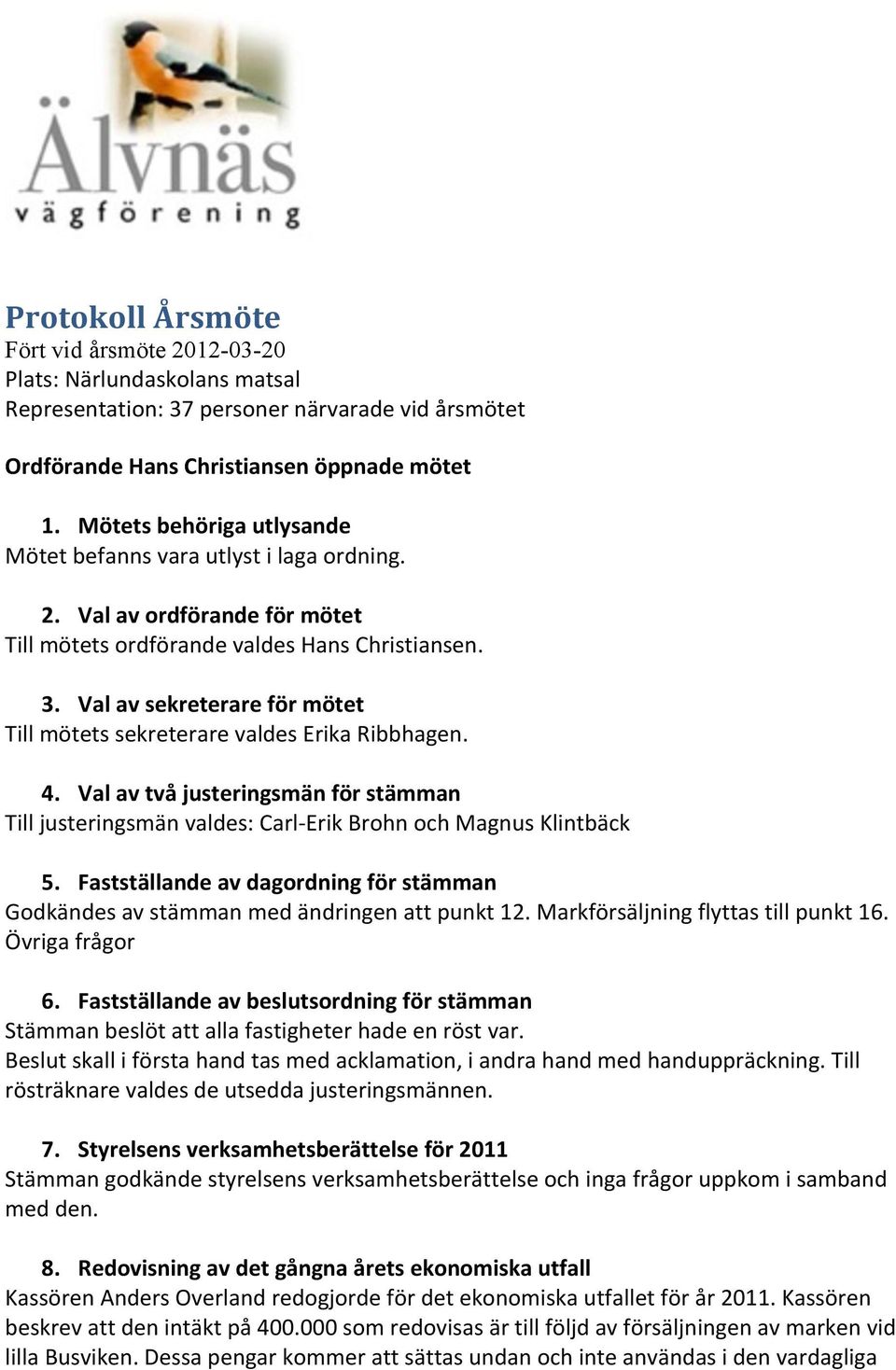 Val av sekreterare för mötet Till mötets sekreterare valdes Erika Ribbhagen. 4. Val av två justeringsmän för stämman Till justeringsmän valdes: Carl- Erik Brohn och Magnus Klintbäck 5.