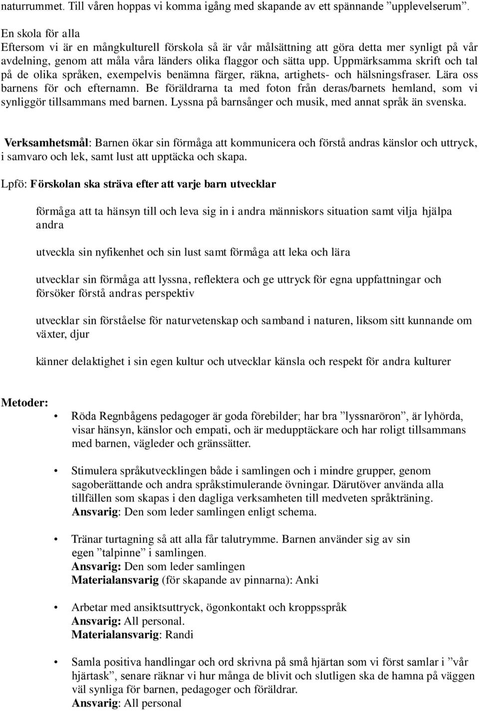 Uppmärksamma skrift och tal på de olika språken, exempelvis benämna färger, räkna, artighets- och hälsningsfraser. Lära oss barnens för och efternamn.