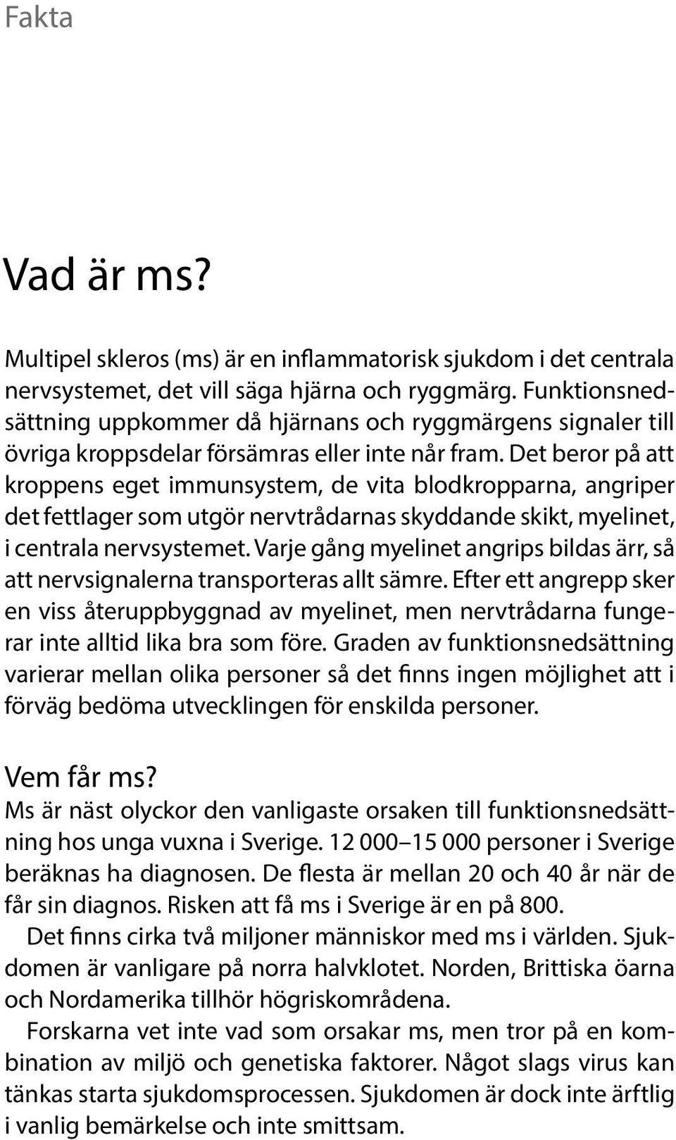 Det beror på att kroppens eget immunsystem, de vita blodkropparna, angriper det fettlager som utgör nervtrådarnas skyddande skikt, myelinet, i centrala nervsystemet.