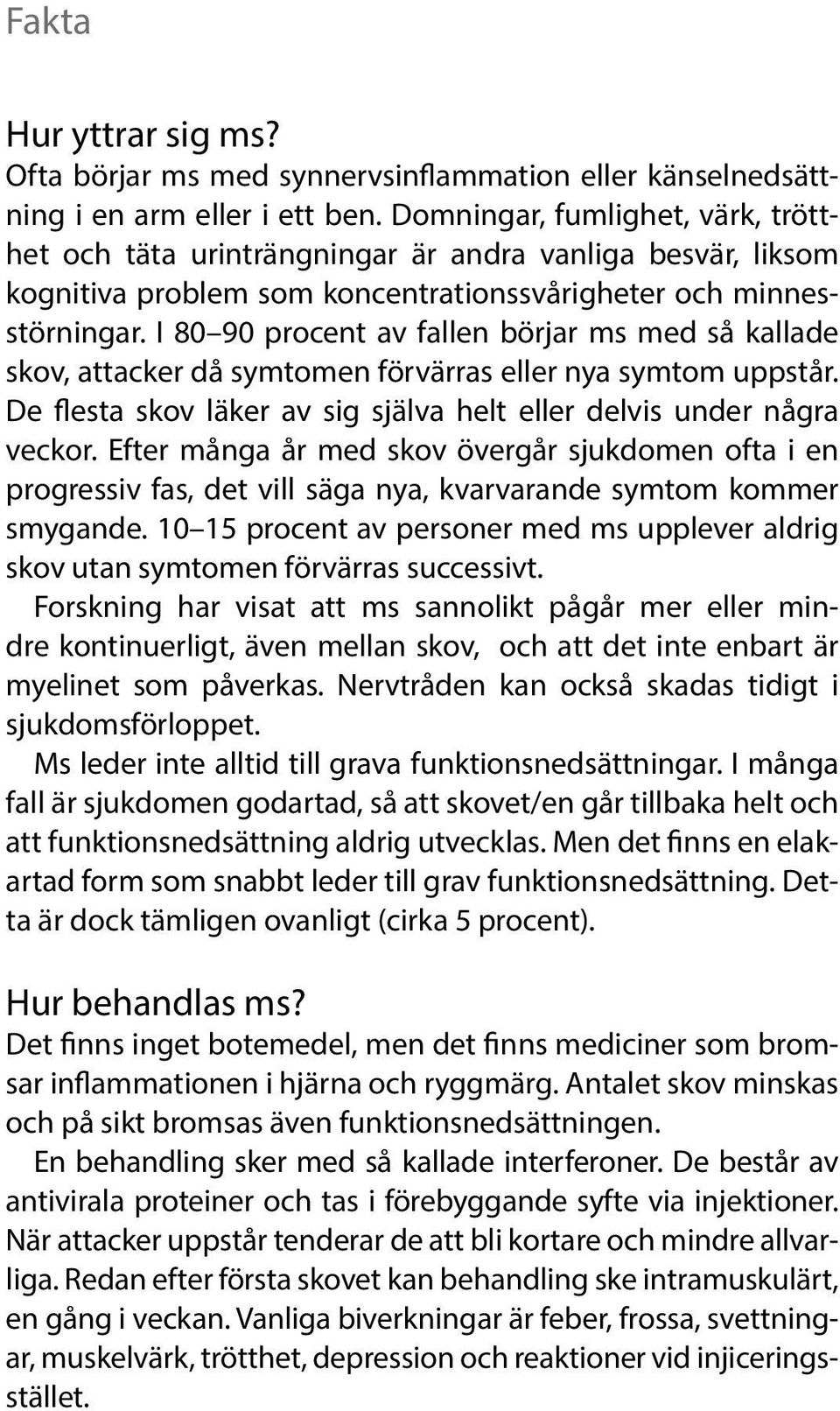 I 80 90 procent av fallen börjar ms med så kallade skov, attacker då symtomen förvärras eller nya symtom uppstår. De flesta skov läker av sig själva helt eller delvis under några veckor.