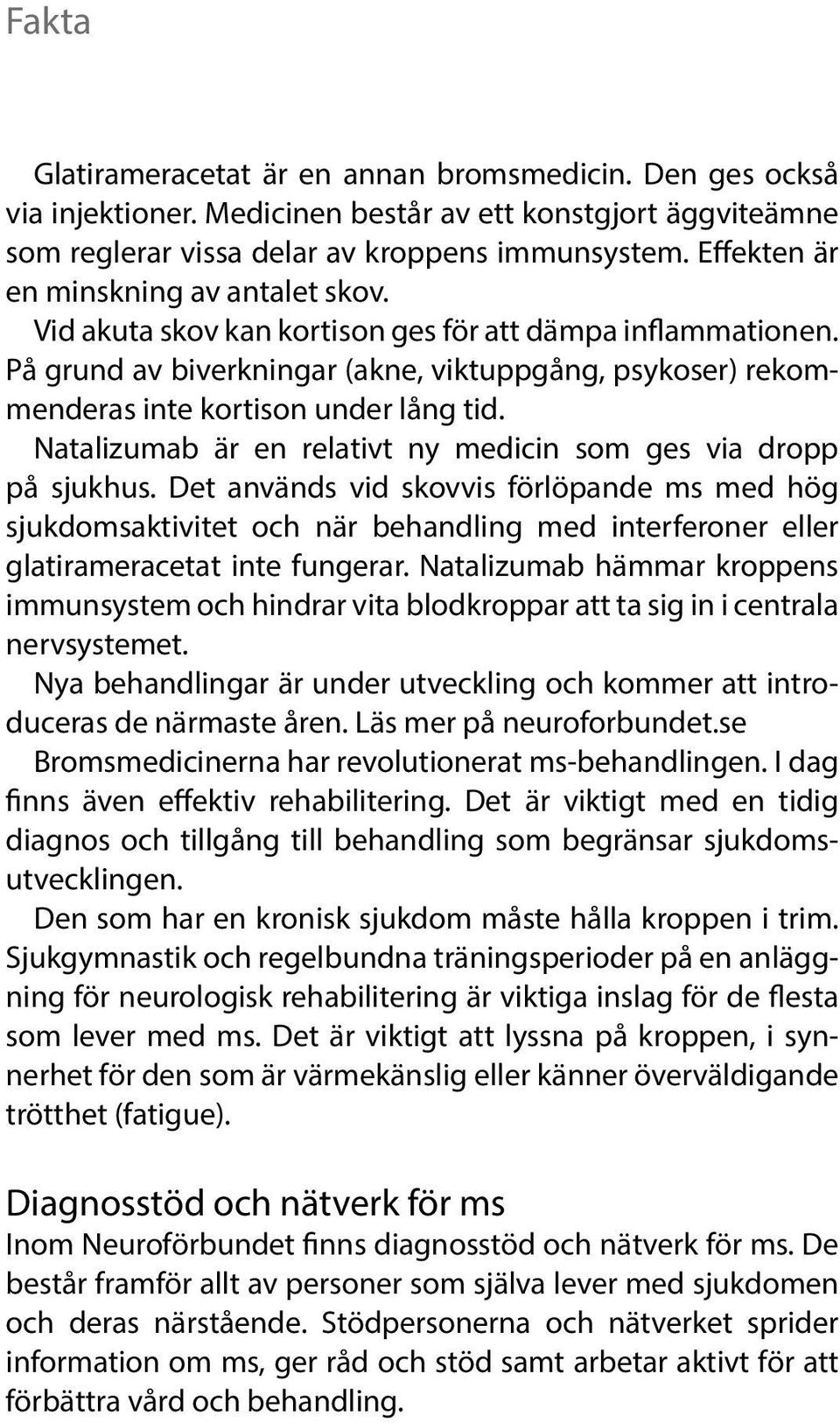 På grund av biverkningar (akne, viktuppgång, psykoser) rekommenderas inte kortison under lång tid. Natalizumab är en relativt ny medicin som ges via dropp på sjukhus.