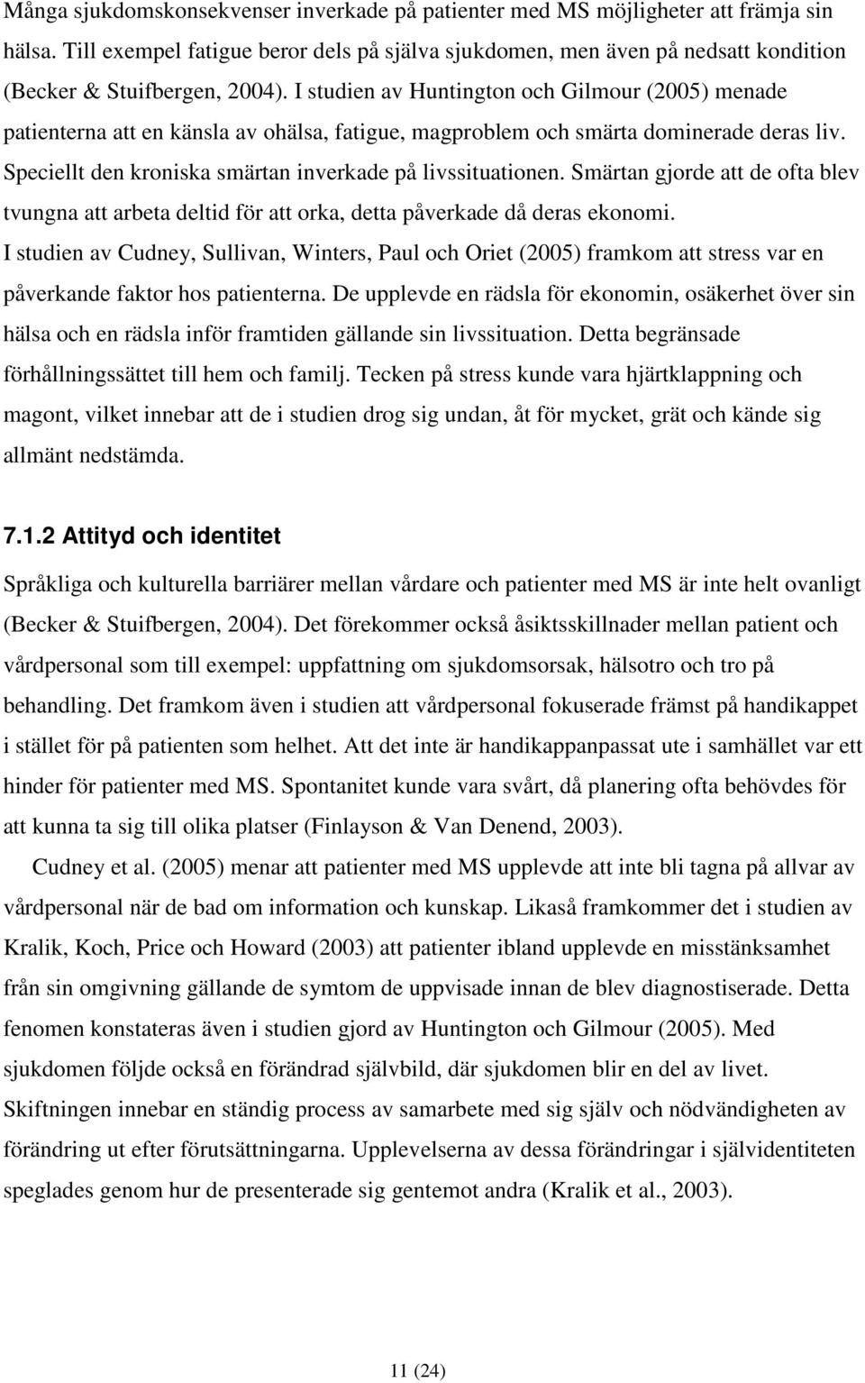 I studien av Huntington och Gilmour (2005) menade patienterna att en känsla av ohälsa, fatigue, magproblem och smärta dominerade deras liv. Speciellt den kroniska smärtan inverkade på livssituationen.