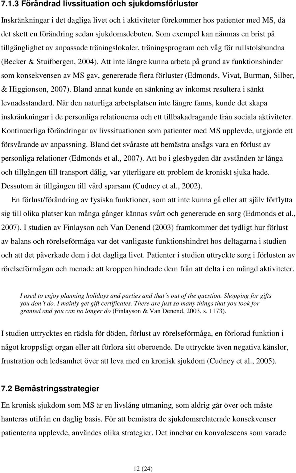 Att inte längre kunna arbeta på grund av funktionshinder som konsekvensen av MS gav, genererade flera förluster (Edmonds, Vivat, Burman, Silber, & Higgionson, 2007).