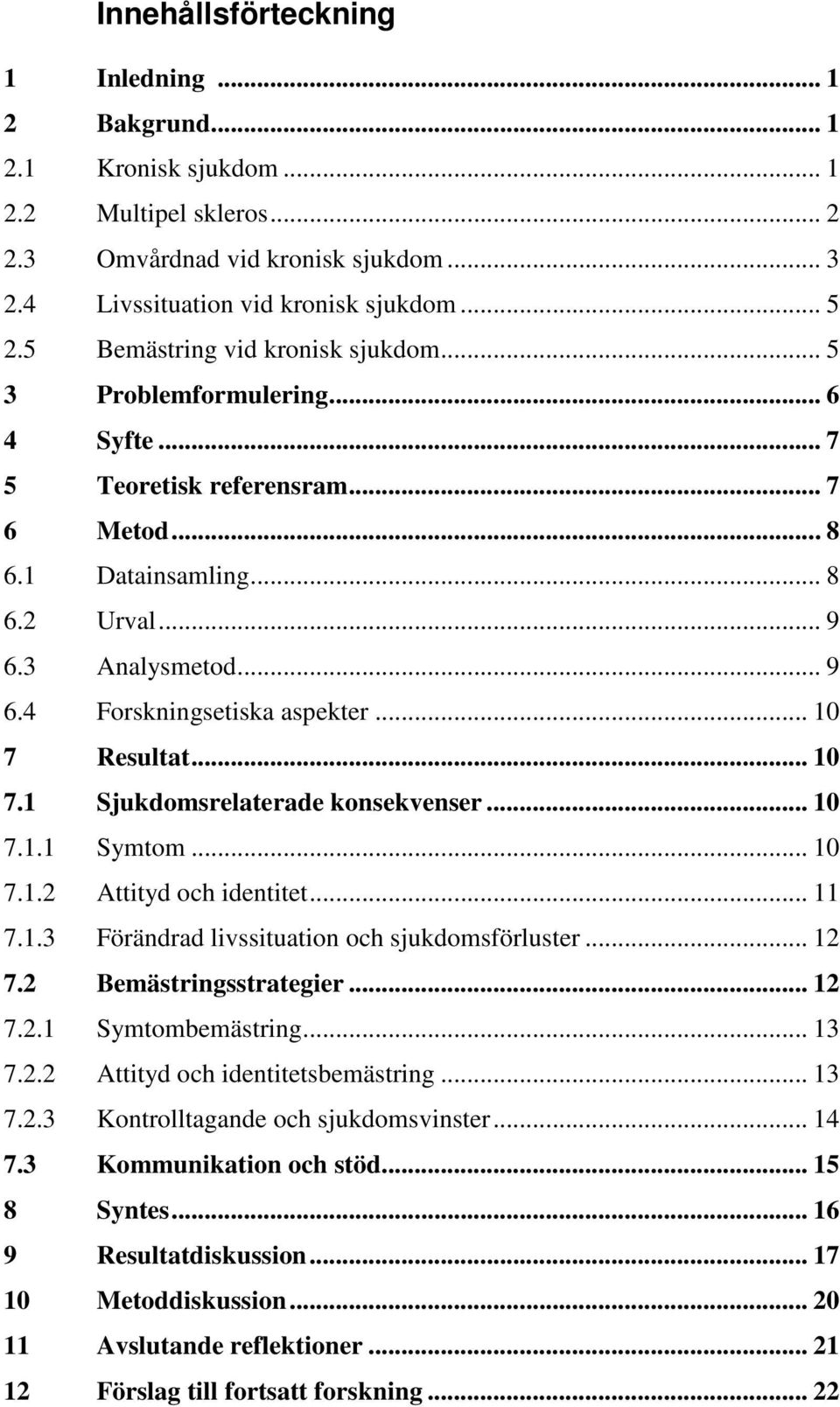 .. 10 7 Resultat... 10 7.1 Sjukdomsrelaterade konsekvenser... 10 7.1.1 Symtom... 10 7.1.2 Attityd och identitet... 11 7.1.3 Förändrad livssituation och sjukdomsförluster... 12 7.