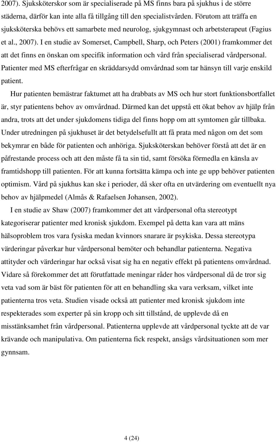 I en studie av Somerset, Campbell, Sharp, och Peters (2001) framkommer det att det finns en önskan om specifik information och vård från specialiserad vårdpersonal.