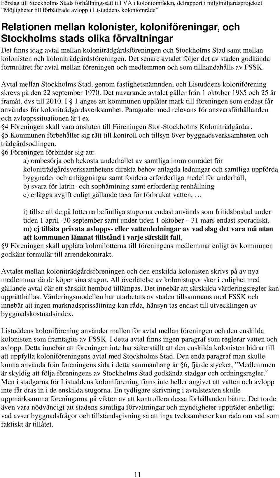 Avtal mellan Stockholms Stad, genom fastighetsnämnden, och Listuddens koloniförening skrevs på den 22 september 1970. Det nuvarande avtalet gäller från 1 oktober 1985 och 25 år framåt, dvs till 2010.