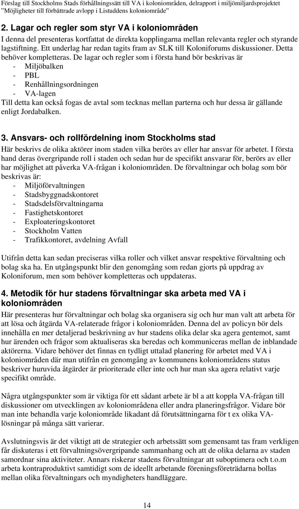 De lagar och regler som i första hand bör beskrivas är - Miljöbalken - PBL - Renhållningsordningen - VA-lagen Till detta kan också fogas de avtal som tecknas mellan parterna och hur dessa är gällande