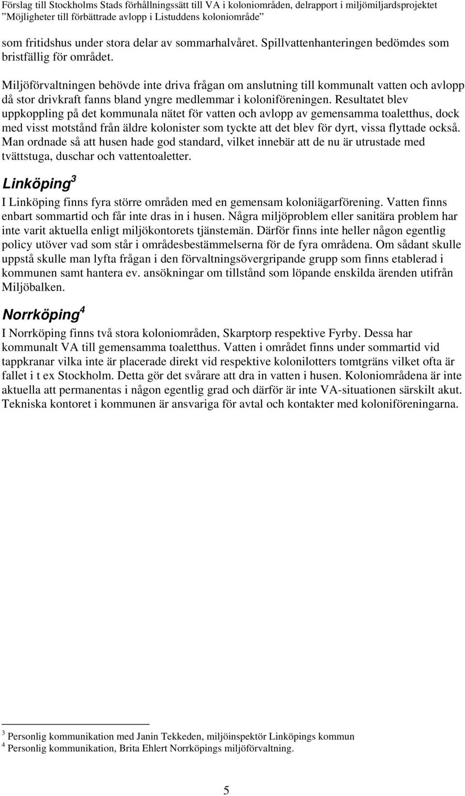 Resultatet blev uppkoppling på det kommunala nätet för vatten och avlopp av gemensamma toaletthus, dock med visst motstånd från äldre kolonister som tyckte att det blev för dyrt, vissa flyttade också.