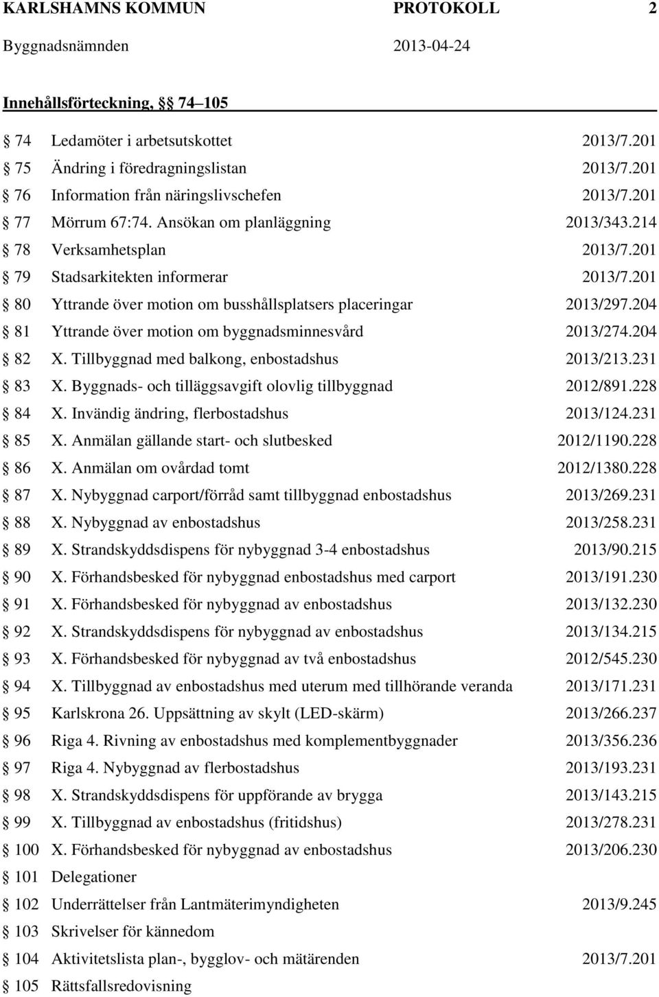 204 81 Yttrande över motion om byggnadsminnesvård 2013/274.204 82 X. Tillbyggnad med balkong, enbostadshus 2013/213.231 83 X. Byggnads- och tilläggsavgift olovlig tillbyggnad 2012/891.228 84 X.