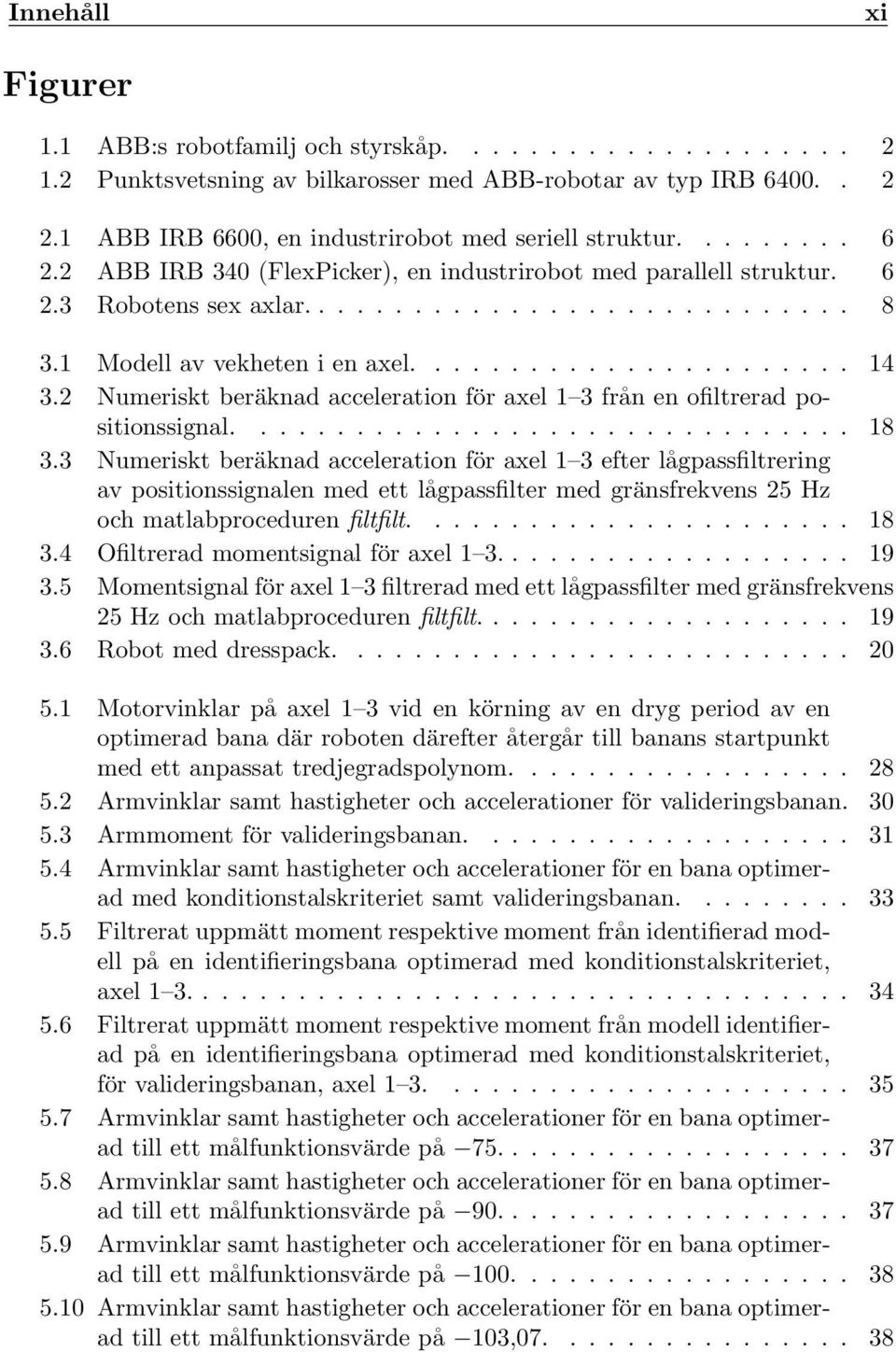 2 Numeriskt beräknad acceleration för axel 3 från en ofiltrerad positionssignal................................ 8 3.