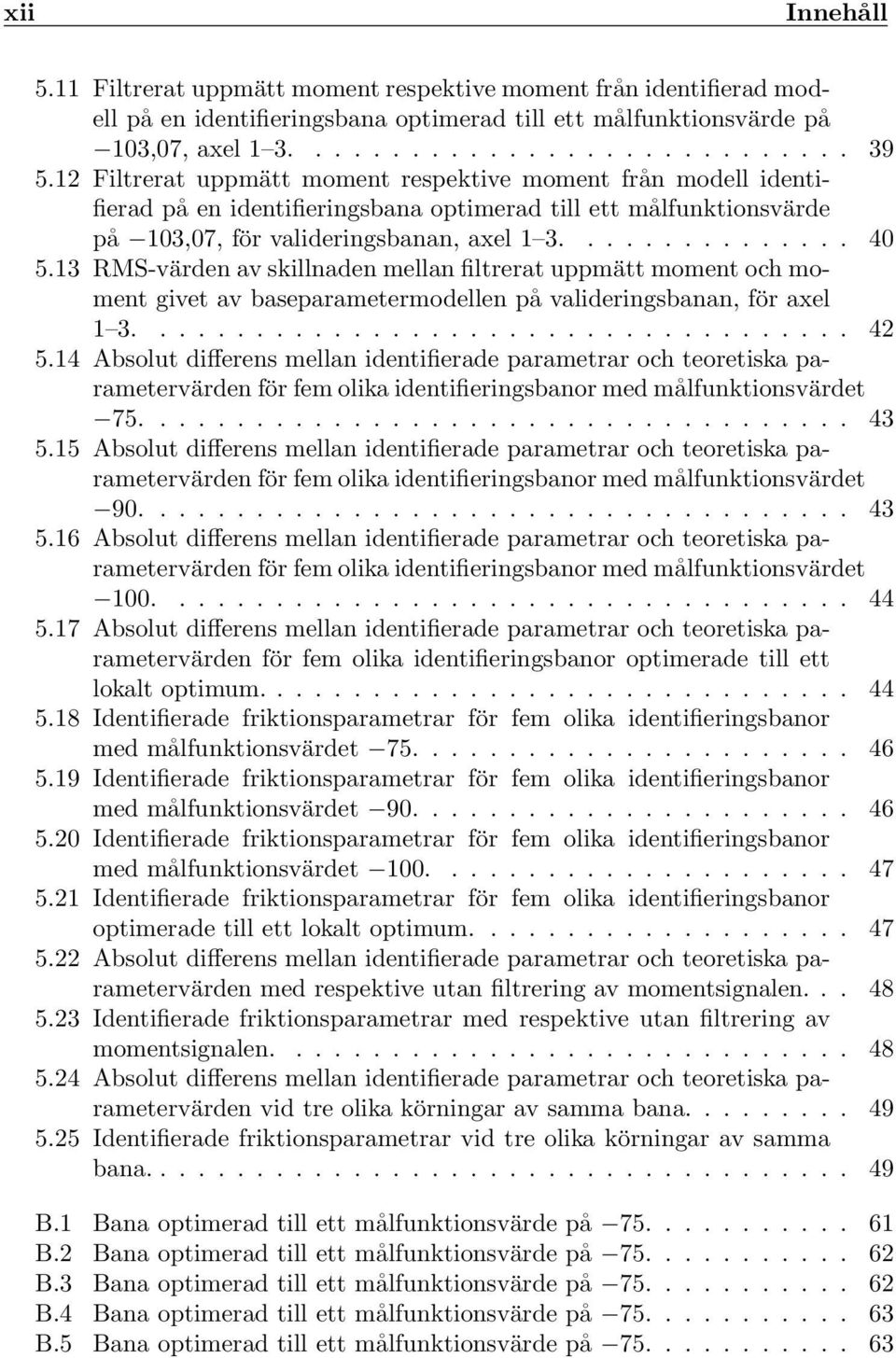 3 RMS-värden av skillnaden mellan filtrerat uppmätt moment och moment givet av baseparametermodellen på valideringsbanan, för axel 3..................................... 42 5.