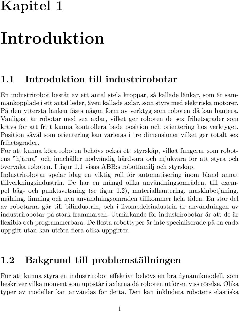 På den yttersta länken fästs någon form av verktyg som roboten då kan hantera.