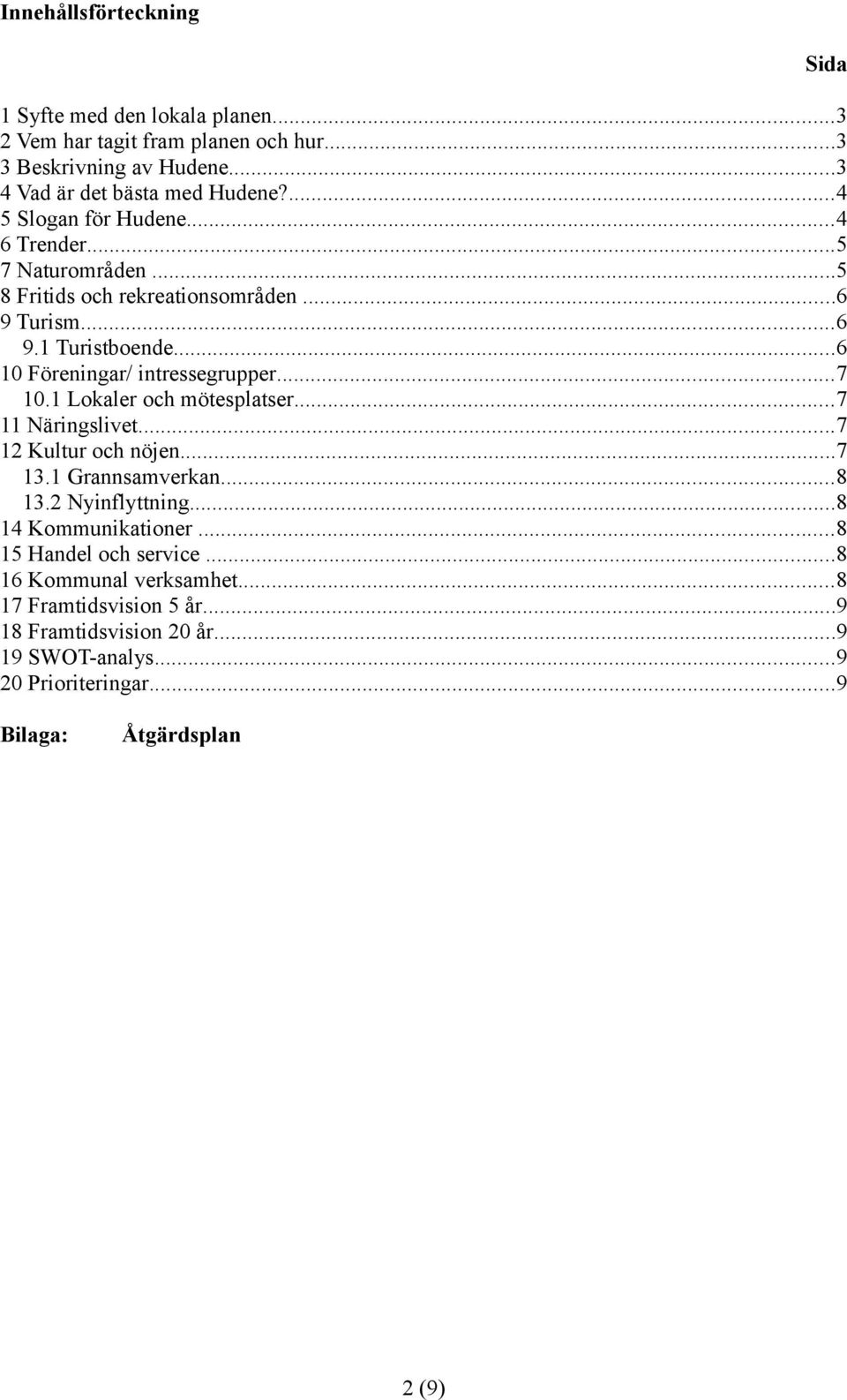 1 Lokaler och mötesplatser...7 11 Näringslivet...7 12 Kultur och nöjen...7 13.1 Grannsamverkan...8 13.2 Nyinflyttning...8 14 Kommunikationer.