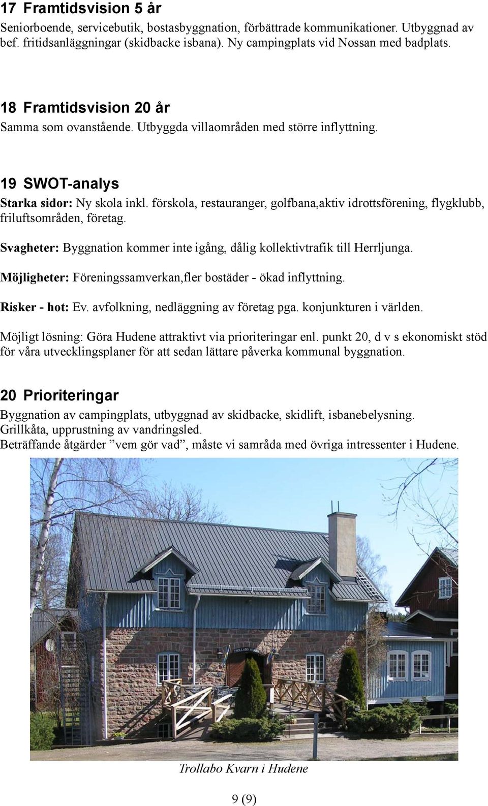förskola, restauranger, golfbana,aktiv idrottsförening, flygklubb, friluftsområden, företag. Svagheter: Byggnation kommer inte igång, dålig kollektivtrafik till Herrljunga.