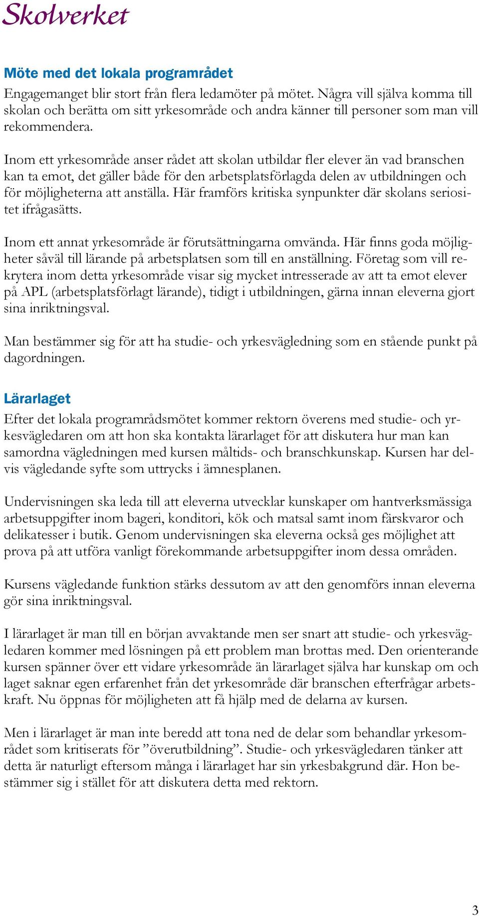 Inom ett yrkesområde anser rådet att skolan utbildar fler elever än vad branschen kan ta emot, det gäller både för den arbetsplatsförlagda delen av utbildningen och för möjligheterna att anställa.