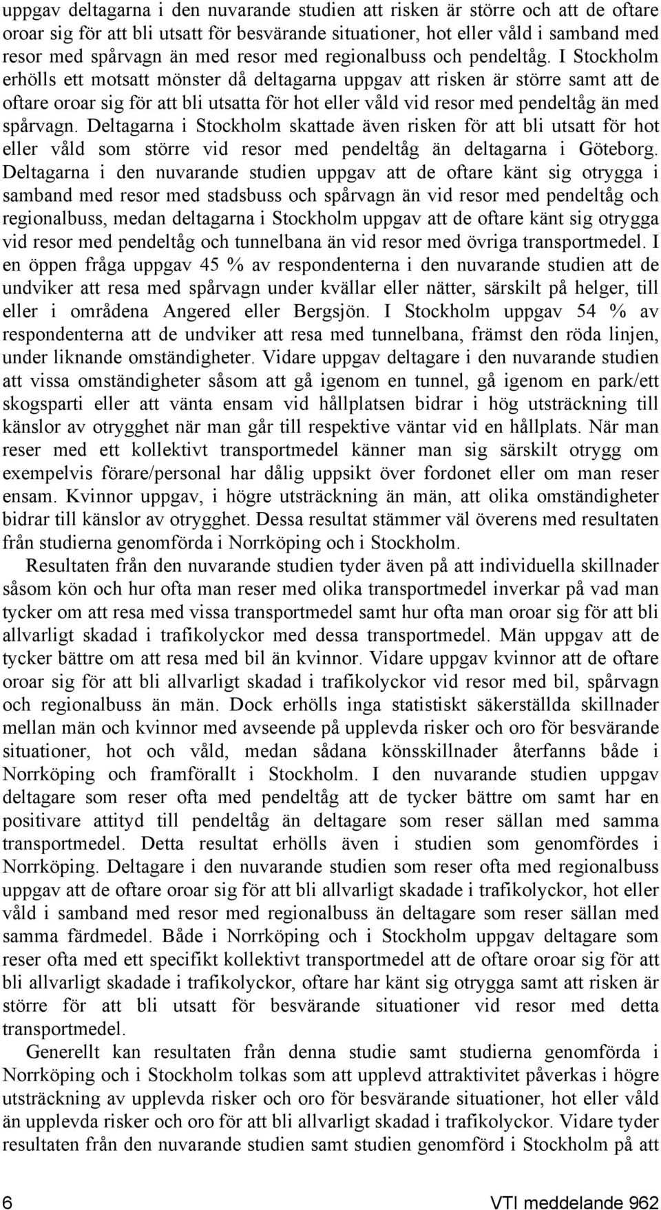 I Stockholm erhölls ett motsatt mönster då deltagarna uppgav att risken är större samt att de oftare oroar sig för att bli utsatta för hot eller våld vid resor med pendeltåg än med spårvagn.