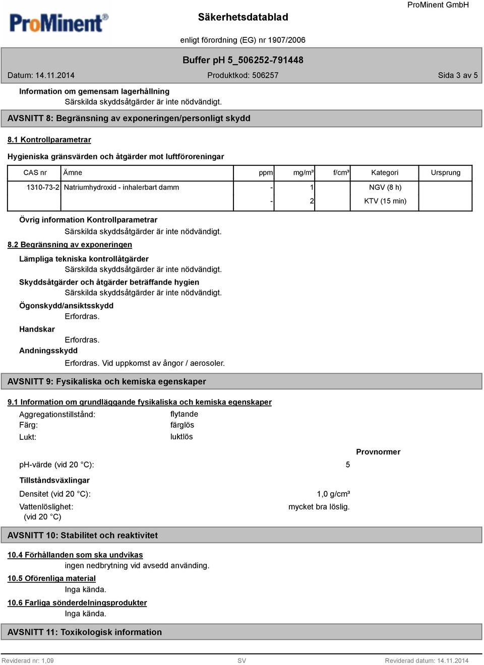 information Kontrollparametrar 8.2 Begränsning av exponeringen Lämpliga tekniska kontrollåtgärder Skyddsåtgärder och åtgärder beträffande hygien Ögonskydd/ansiktsskydd Erfordras. Handskar Erfordras.