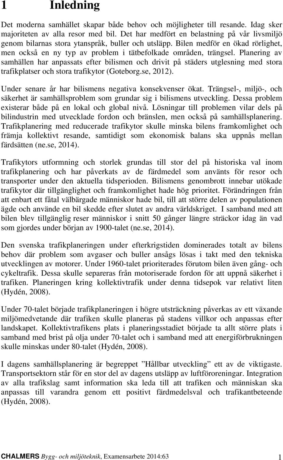 Planering av samhällen har anpassats efter bilismen och drivit på städers utglesning med stora trafikplatser och stora trafikytor (Goteborg.se, 2012).