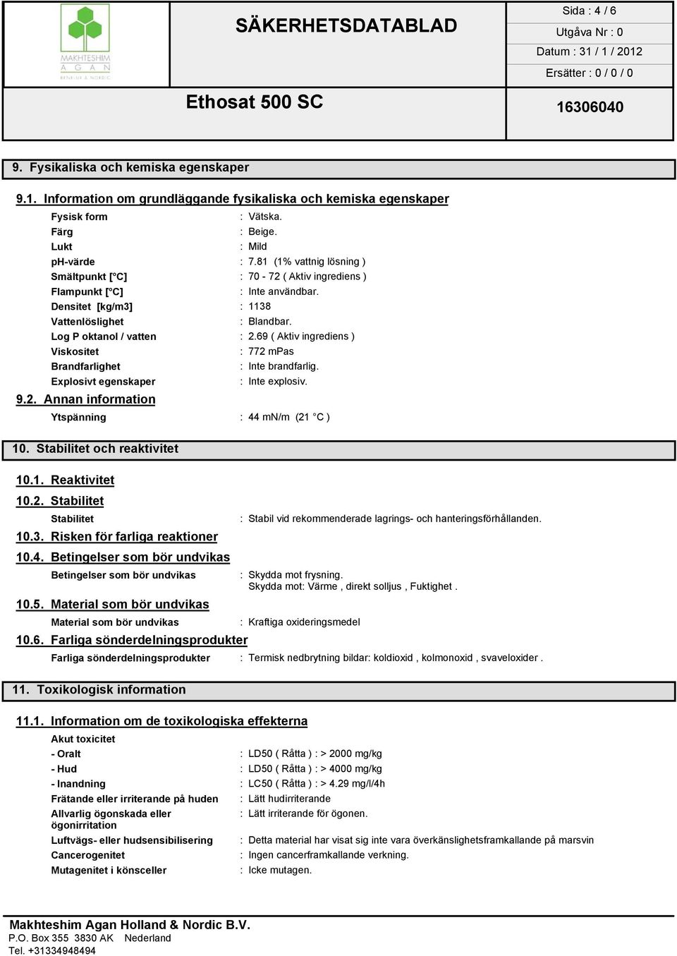 69 ( Aktiv ingrediens ) Viskositet : 772 mpas Brandfarlighet : Inte brandfarlig. Explosivt egenskaper : Inte explosiv. 9.2. Annan information Ytspänning : 44 mn/m (21 C ) 10.