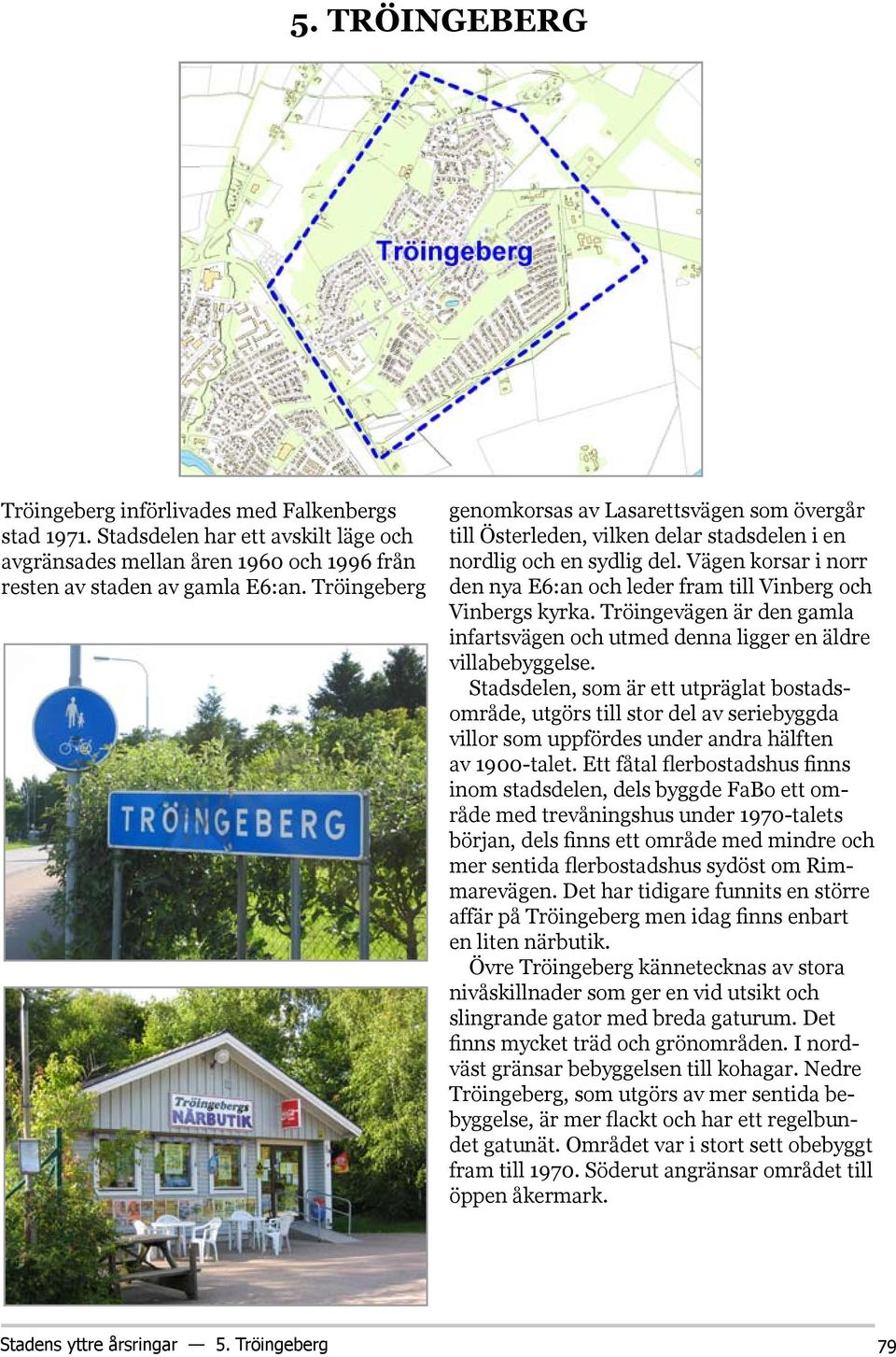 Vägen korsar i norr den nya E6:an och leder fram till Vinberg och Vinbergs kyrka. Tröingevägen är den gamla infartsvägen och utmed denna ligger en äldre villabebyggelse.