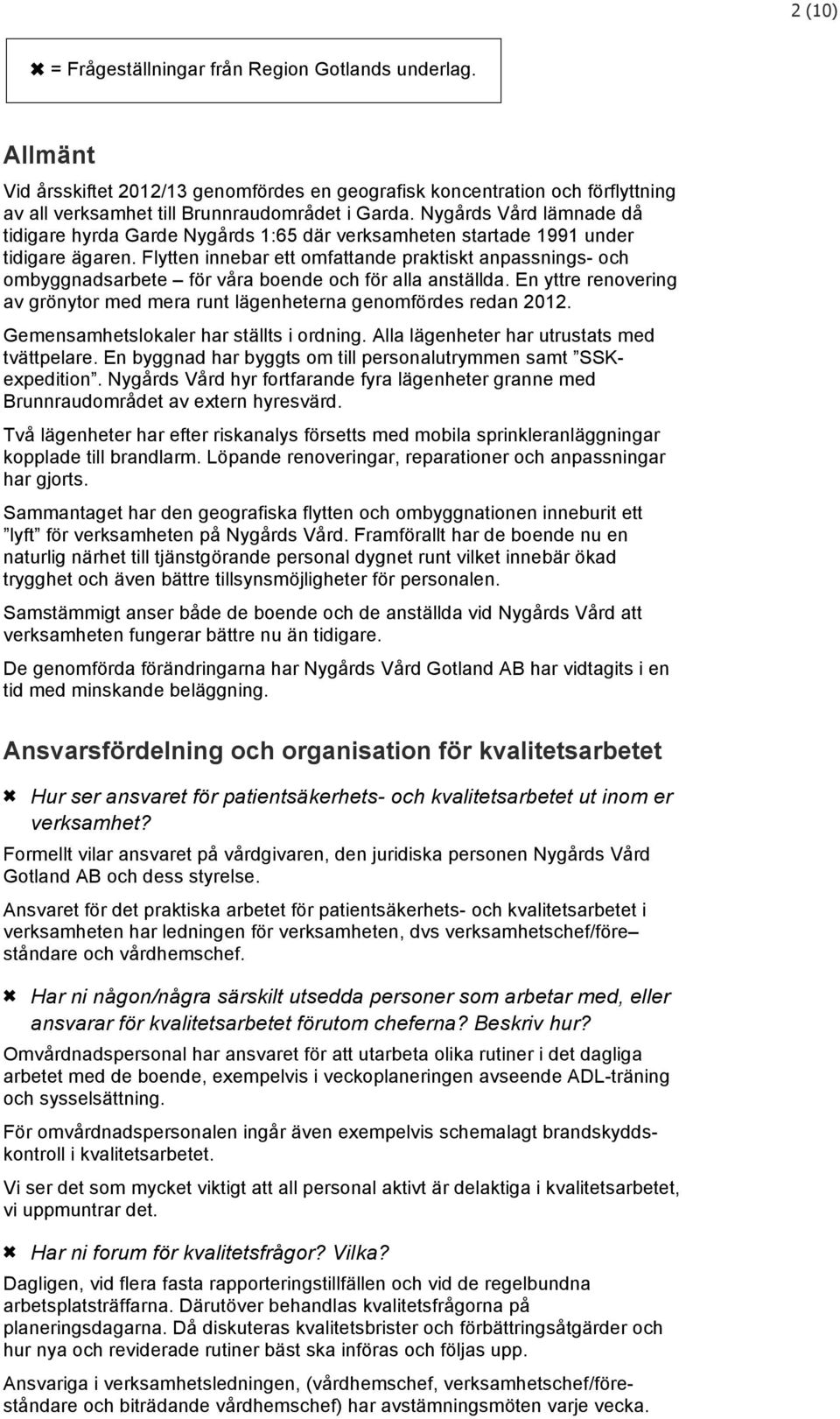 Flytten innebar ett omfattande praktiskt anpassnings- och ombyggnadsarbete för våra boende och för alla anställda. En yttre renovering av grönytor med mera runt lägenheterna genomfördes redan 2012.