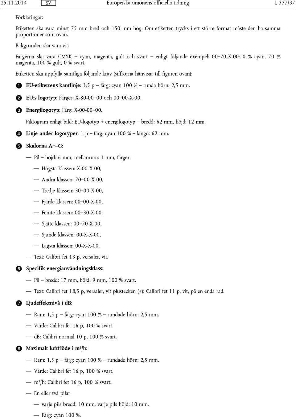 Etiketten ska uppfylla samtliga följande krav (siffrorna hänvisar till figuren ovan): EU-etikettens kantlinje: 3,5 p färg: cyan 100 % runda hörn: 2,5 mm.