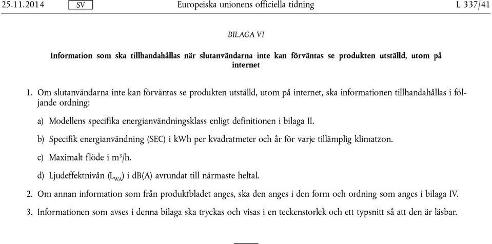 definitionen i bilaga II. b) Specifik energianvändning (SEC) i kwh per kvadratmeter och år för varje tillämplig klimatzon. c) Maximalt flöde i m 3 /h.