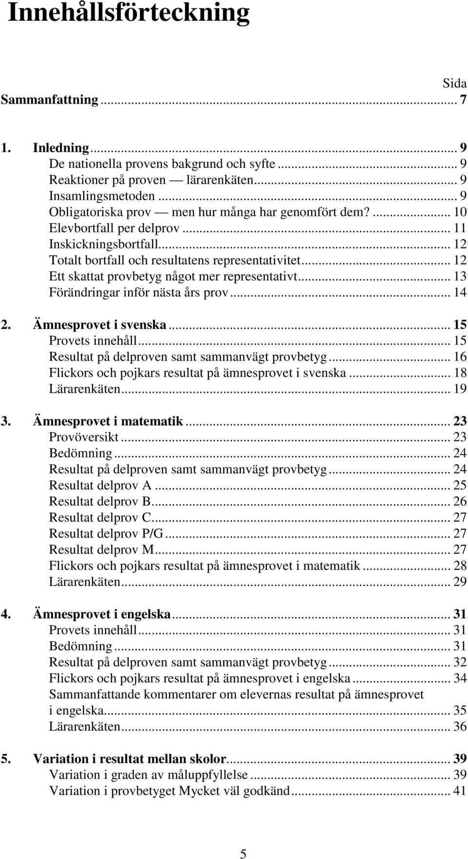.. 12 Ett skattat provbetyg något mer representativt... 13 Förändringar inför nästa års prov... 14 2. Ämnesprovet i svenska... 15 Provets innehåll... 15 Resultat på delproven samt sammanvägt provbetyg.