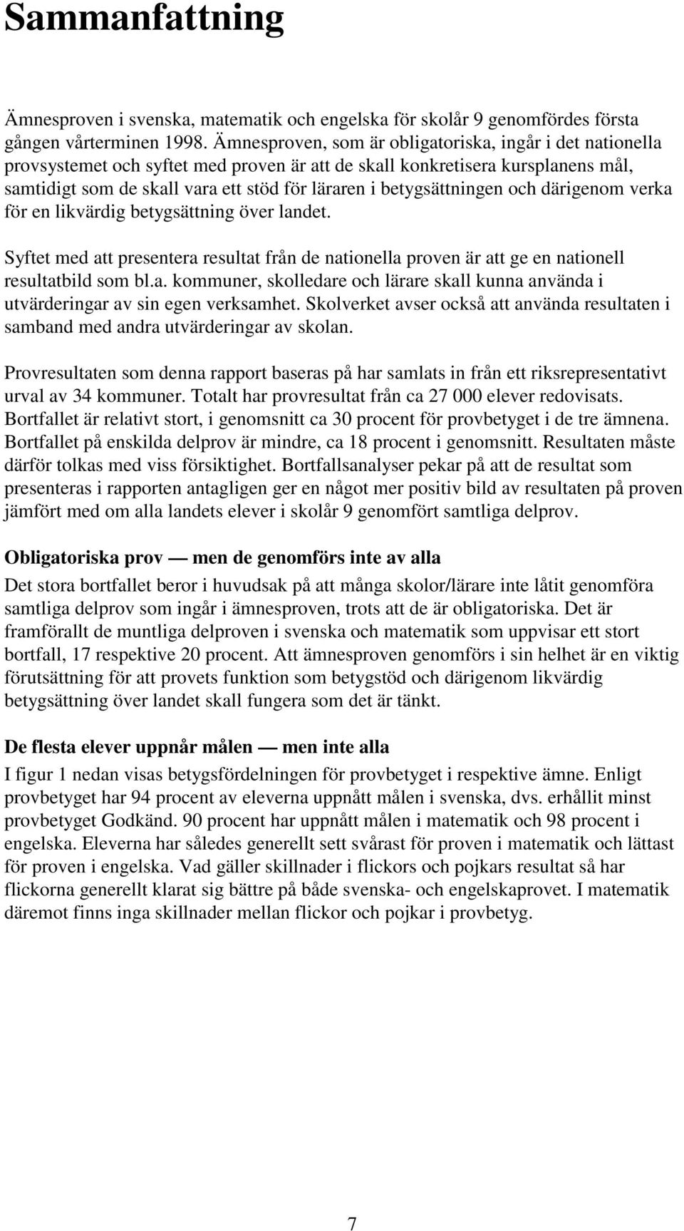 betygsättningen och därigenom verka för en likvärdig betygsättning över landet. Syftet med att presentera resultat från de nationella proven är att ge en nationell resultatbild som bl.a. kommuner, skolledare och lärare skall kunna använda i utvärderingar av sin egen verksamhet.