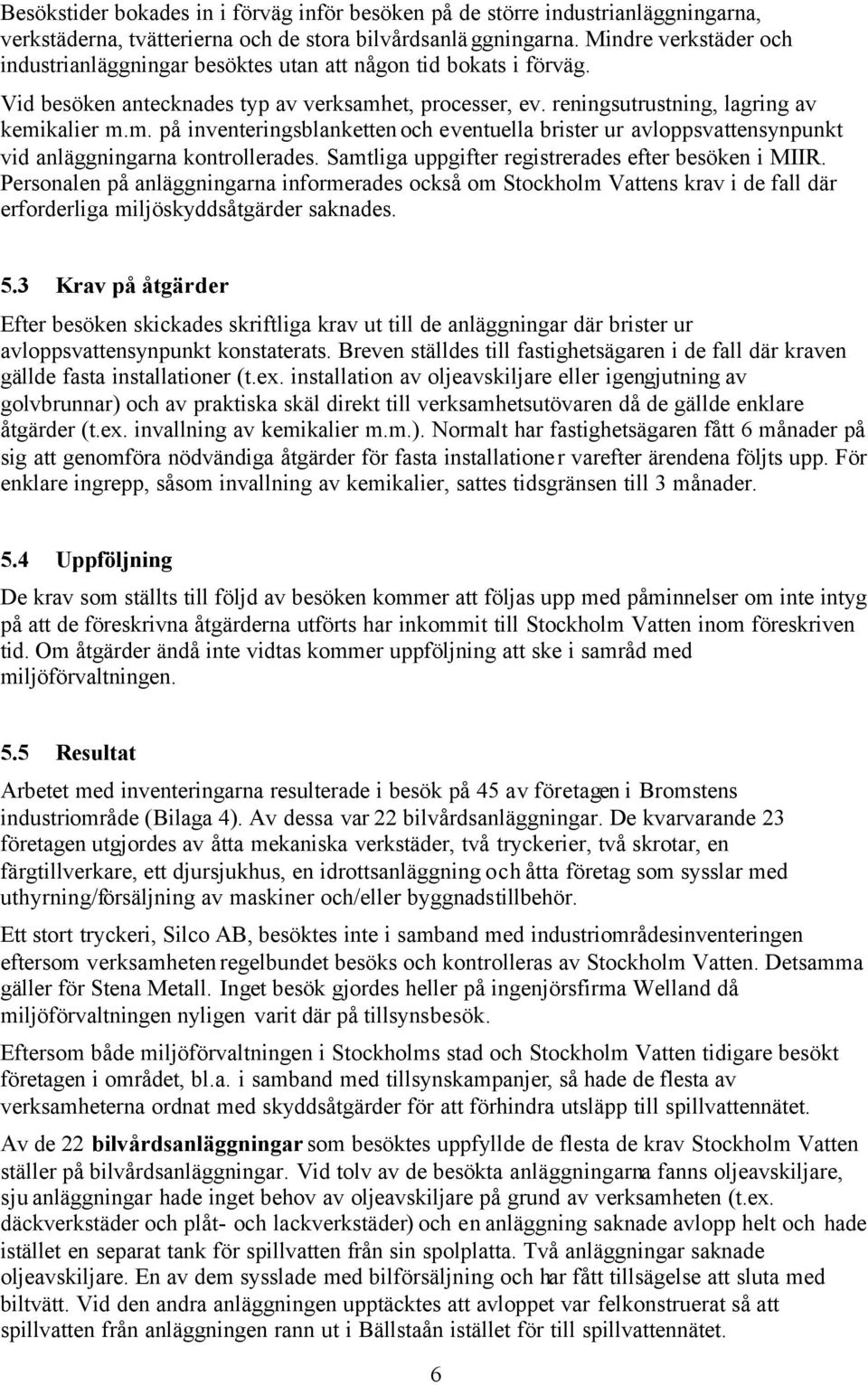 et, processer, ev. reningsutrustning, lagring av kemikalier m.m. på inventeringsblanketten och eventuella brister ur avloppsvattensynpunkt vid anläggningarna kontrollerades.