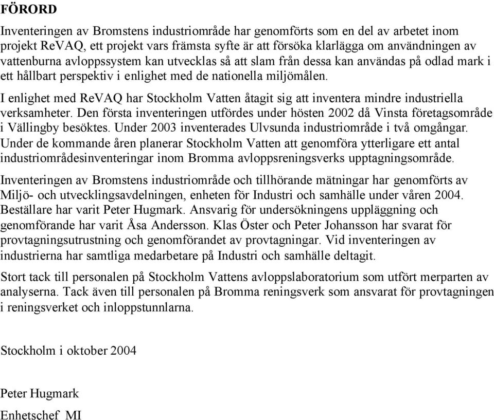 I enlighet med ReVAQ har Stockholm Vatten åtagit sig att inventera mindre industriella verksamheter. Den första inventeringen utfördes under hösten 22 då Vinsta företagsområde i Vällingby besöktes.