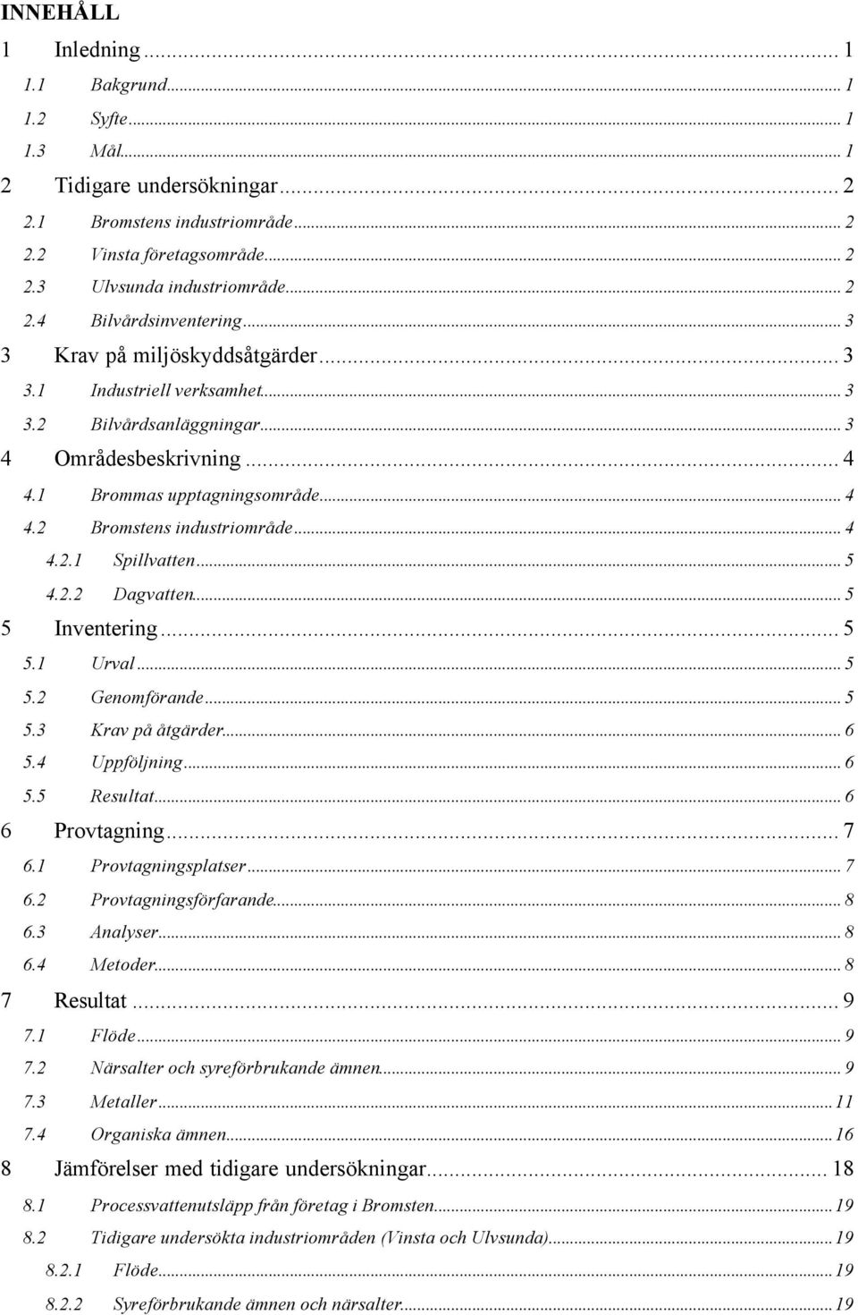 .. 4 4.2.1 Spillvatten... 5 4.2.2 Dagvatten... 5 5 Inventering... 5 5.1 Urval... 5 5.2 Genomförande... 5 5.3 Krav på åtgärder... 6 5.4 Uppföljning... 6 5.5 Resultat... 6 6 Provtagning... 7 6.