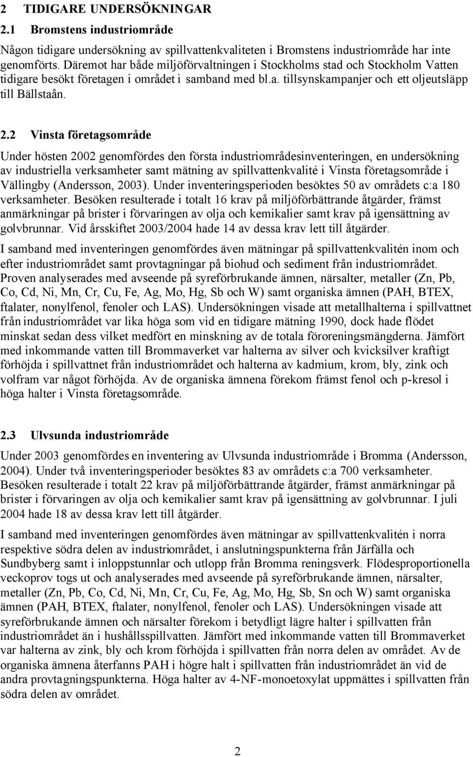 2 Vinsta företagsområde Under hösten 22 genomfördes den första industriområdesinventeringen, en undersökning av industriella verksamheter samt mätning av spillvattenkvalité i Vinsta företagsområde i