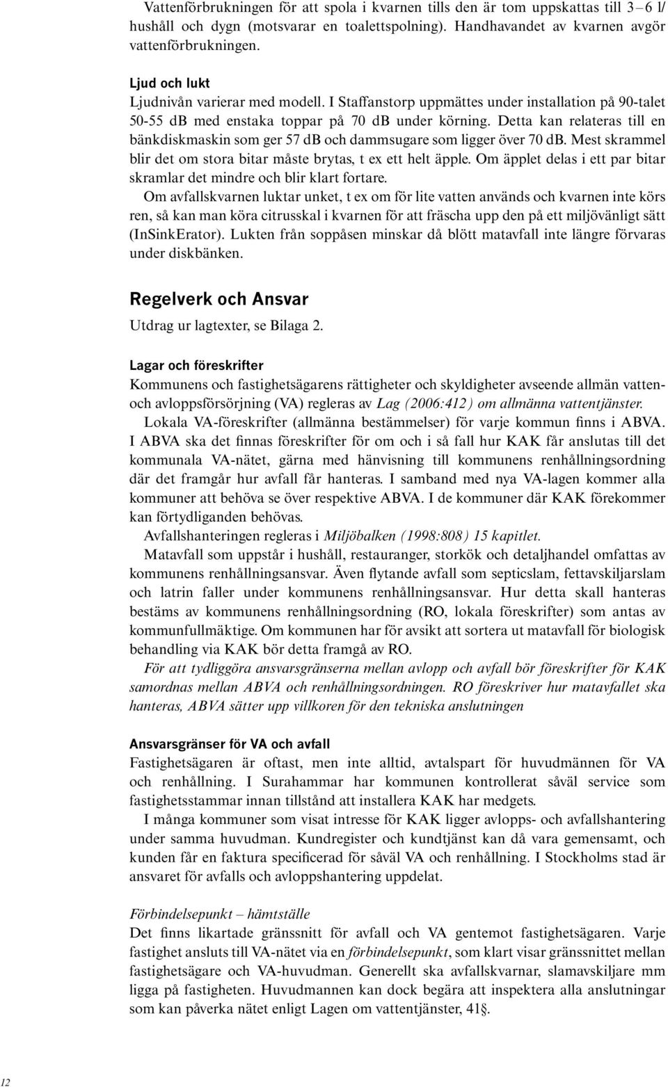 Detta kan relateras till en bänkdiskmaskin som ger 57 db och dammsugare som ligger över 70 db. Mest skrammel blir det om stora bitar måste brytas, t ex ett helt äpple.