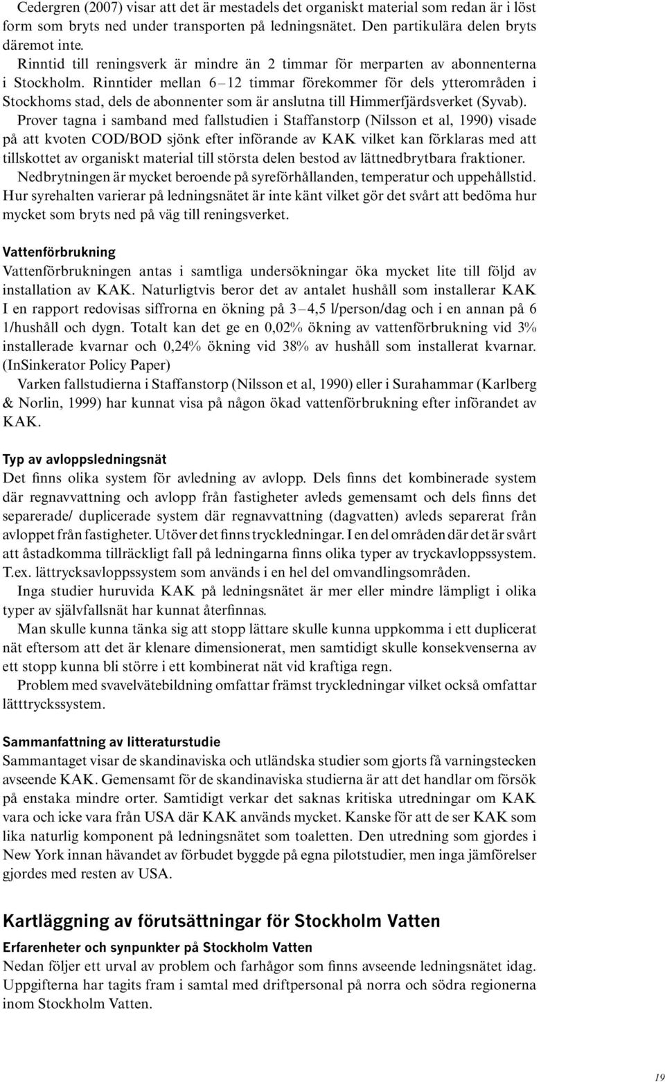 Rinntider mellan 6 12 timmar förekommer för dels ytterområden i Stockhoms stad, dels de abonnenter som är anslutna till Himmerfjärdsverket (Syvab).
