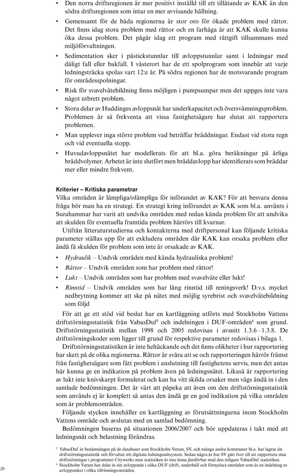 Det pågår idag ett program med råttgift tillsammans med miljöförvaltningen. Sedimentation sker i påstickstunnlar till avloppstunnlar samt i ledningar med dåligt fall eller bakfall.