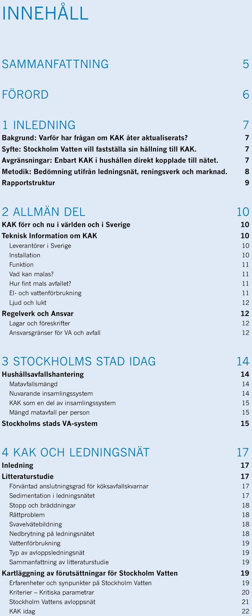 8 Rapportstruktur 9 2 ALLMÄN DEL 10 KAK förr och nu i världen och i Sverige 10 Teknisk Information om KAK 10 Leverantörer i Sverige 10 Installation 10 Funktion 11 Vad kan malas?
