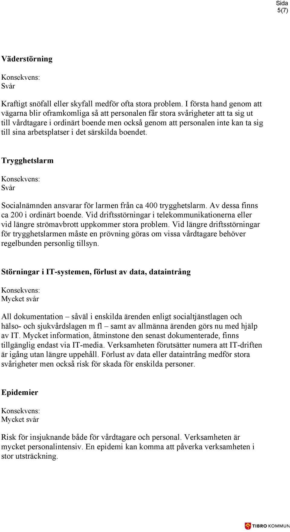 arbetsplatser i det särskilda boendet. Trygghetslarm Svår Socialnämnden ansvarar för larmen från ca 400 trygghetslarm. Av dessa finns ca 200 i ordinärt boende.