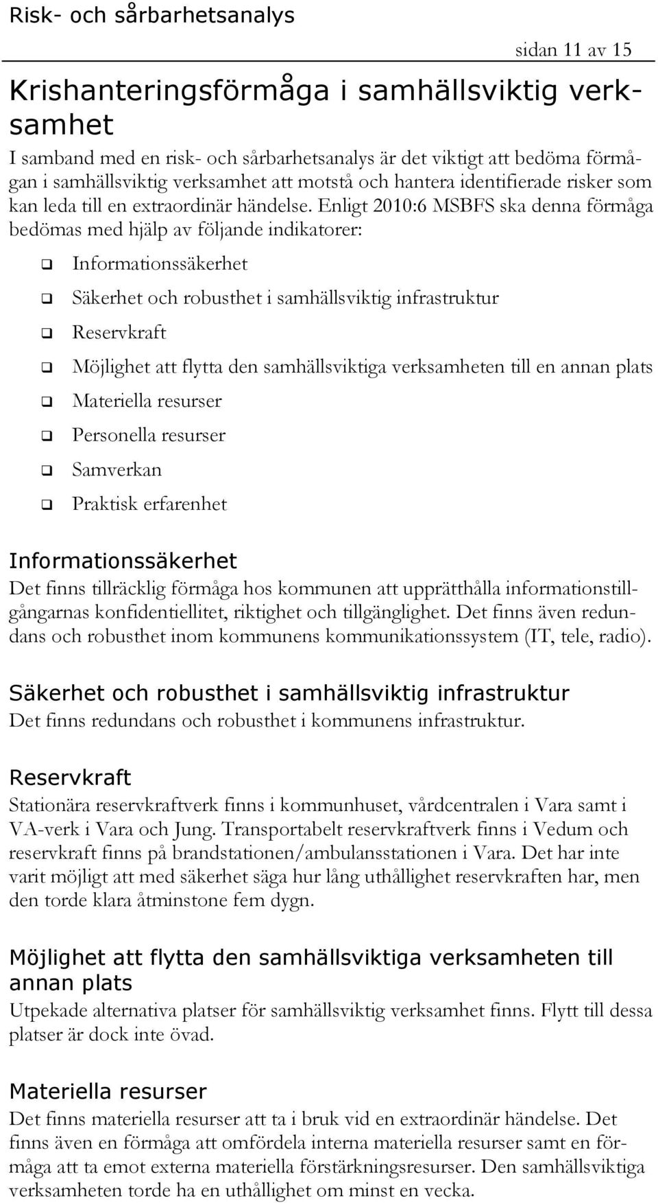 Enligt 2010:6 MSBFS ska denna förmåga bedömas med hjälp av följande indikatorer: Informationssäkerhet Säkerhet och robusthet i samhällsviktig infrastruktur Reservkraft Möjlighet att flytta den