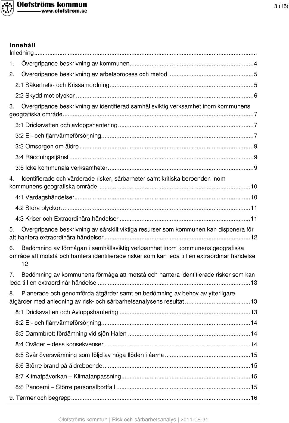 ..7 3:3 Omsorgen om äldre...9 3:4 Räddningstjänst...9 3:5 Icke kommunala verksamheter...9 4. Identifierade och värderade risker, sårbarheter samt kritiska beroenden inom kommunens geografiska område.