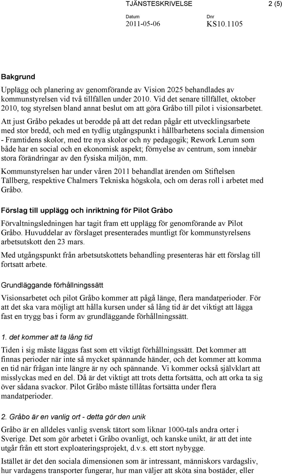 Att just Gråbo pekades ut berodde på att det redan pågår ett utvecklingsarbete med stor bredd, och med en tydlig utgångspunkt i hållbarhetens sociala dimension - Framtidens skolor, med tre nya skolor
