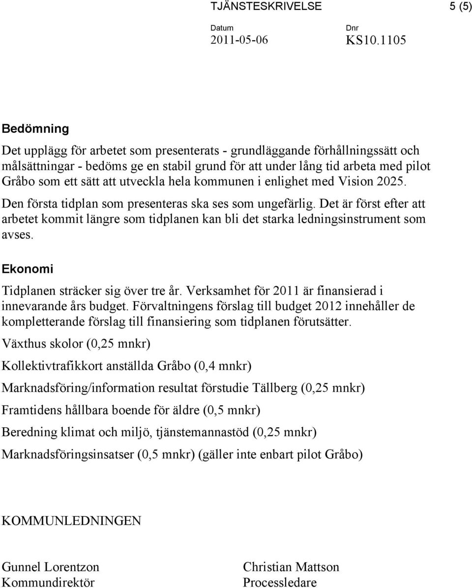Det är först efter att arbetet kommit längre som tidplanen kan bli det starka ledningsinstrument som avses. Ekonomi Tidplanen sträcker sig över tre år.