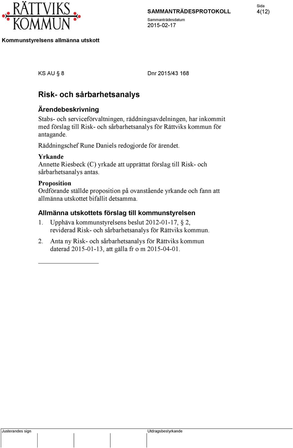 Proposition Ordförande ställde proposition på ovanstående yrkande och fann att allmänna utskottet bifallit detsamma. Allmänna utskottets förslag till kommunstyrelsen 1.