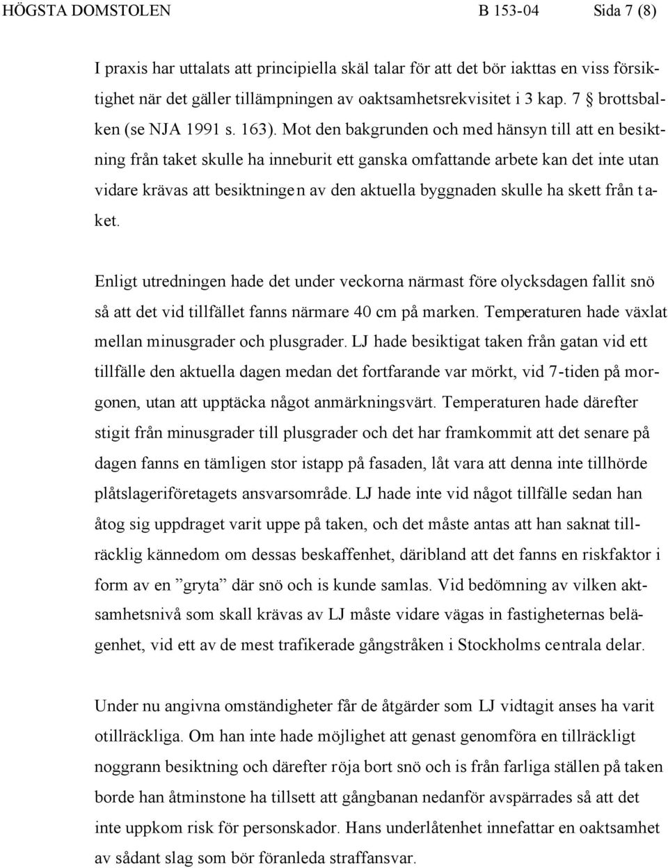 Mot den bakgrunden och med hänsyn till att en besiktning från taket skulle ha inneburit ett ganska omfattande arbete kan det inte utan vidare krävas att besiktningen av den aktuella byggnaden skulle